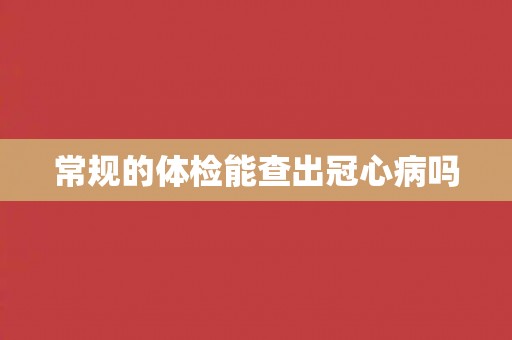 常规的体检能查出冠心病吗