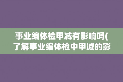 事业编体检甲减有影响吗(了解事业编体检中甲减的影响及应对方法)