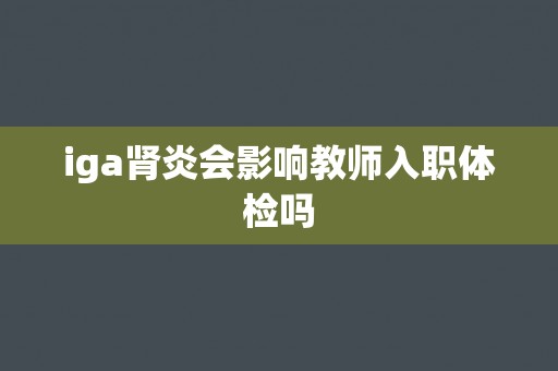 iga肾炎会影响教师入职体检吗