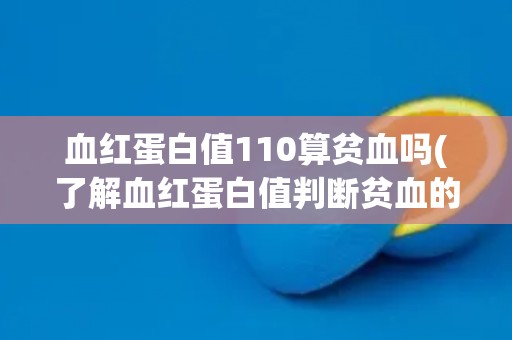 血红蛋白值110算贫血吗(了解血红蛋白值判断贫血的相关知识)