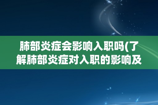 肺部炎症会影响入职吗(了解肺部炎症对入职的影响及应对措施)