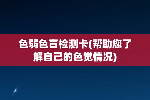 色弱色盲检测卡(帮助您了解自己的色觉情况) 色弱色盲检测卡(帮助您了解自己的色觉情况)
