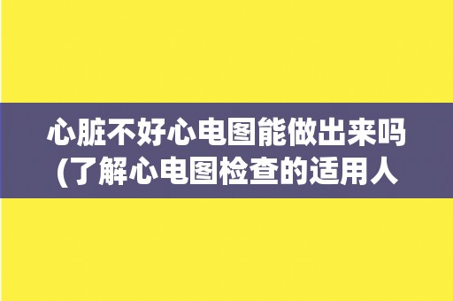心脏不好心电图能做出来吗(了解心电图检查的适用人群和注意事项)