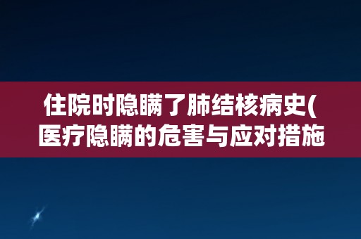 住院时隐瞒了肺结核病史(医疗隐瞒的危害与应对措施)