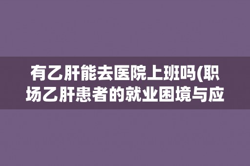 有乙肝能去医院上班吗(职场乙肝患者的就业困境与应对之策)