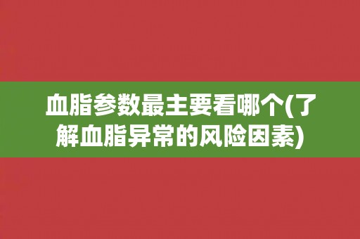 血脂参数最主要看哪个(了解血脂异常的风险因素)