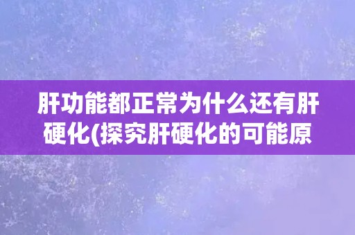 肝功能都正常为什么还有肝硬化(探究肝硬化的可能原因)