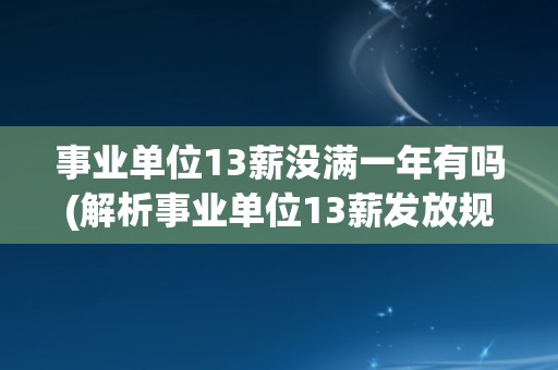 事业单位13薪没满一年有吗(解析事业单位13薪发放规定)
