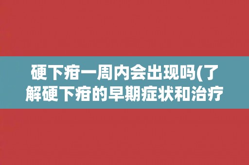 硬下疳一周内会出现吗(了解硬下疳的早期症状和治疗方法)