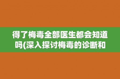 得了梅毒全部医生都会知道吗(深入探讨梅毒的诊断和治疗现状)