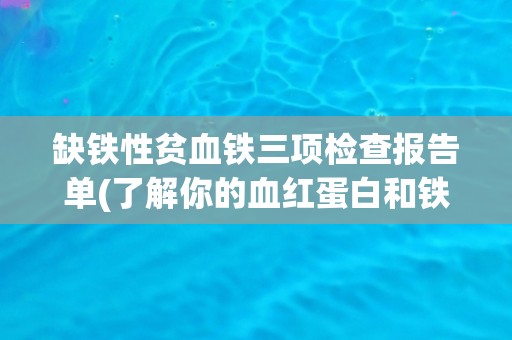缺铁性贫血铁三项检查报告单(了解你的血红蛋白和铁状况！)
