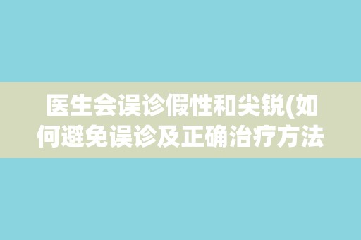 医生会误诊假性和尖锐(如何避免误诊及正确治疗方法)