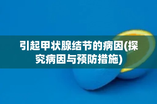 引起甲状腺结节的病因(探究病因与预防措施)