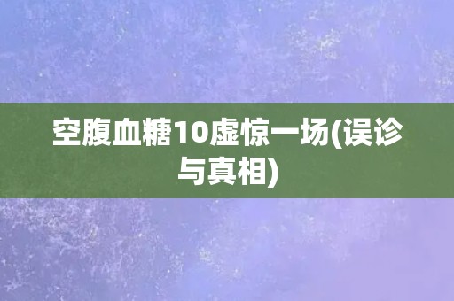 空腹血糖10虚惊一场(误诊与真相)