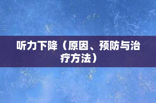 听力下降（原因、预防与治疗方法）