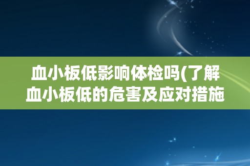血小板低影响体检吗(了解血小板低的危害及应对措施) 血小板低影响体检吗(了解血小板低的危害及应对措施)
