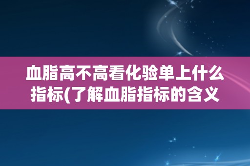 血脂高不高看化验单上什么指标(了解血脂指标的含义和正常范围)
