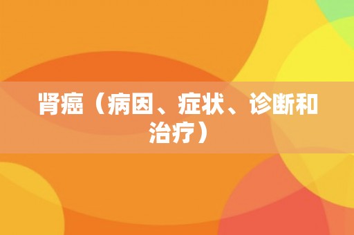 肾癌（病因、症状、诊断和治疗）