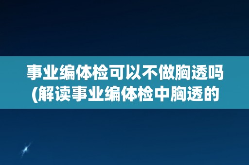 事业编体检可以不做胸透吗(解读事业编体检中胸透的必要性) 事业编体检可以不做胸透吗(解读事业编体检中胸透的必要性)