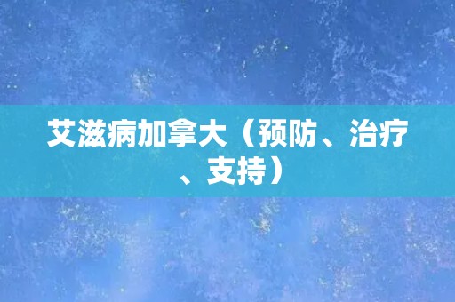 艾滋病加拿大(预防、治疗、支持) 艾滋病加拿大(预防、治疗、支持)
