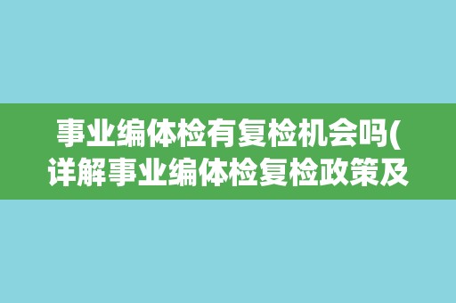 事业编体检有复检机会吗(详解事业编体检复检政策及注意事项) 事业编体检有复检机会吗(详解事业编体检复检政策及注意事项)