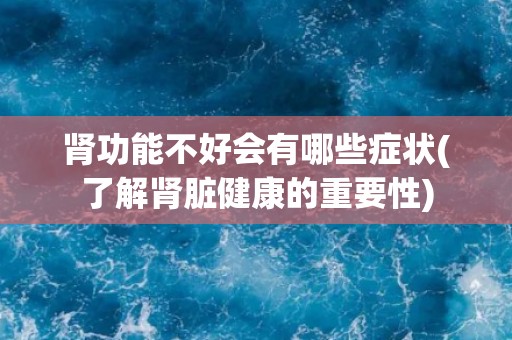 肾功能不好会有哪些症状(了解肾脏健康的重要性)