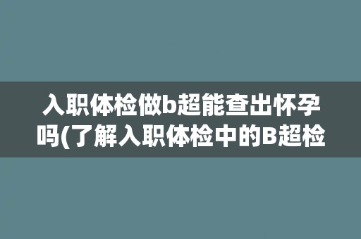 入职体检做b超能查出怀孕吗(了解入职体检中的B超检查项目及其作用)