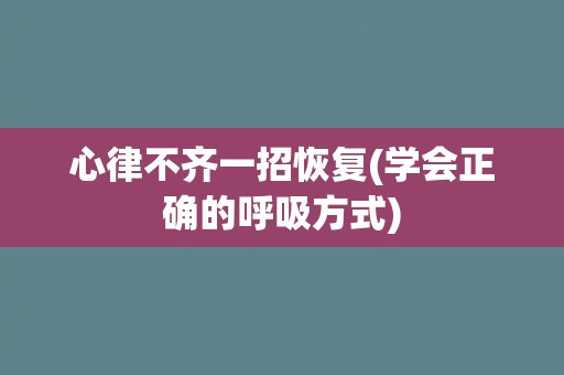 心律不齐一招恢复(学会正确的呼吸方式)