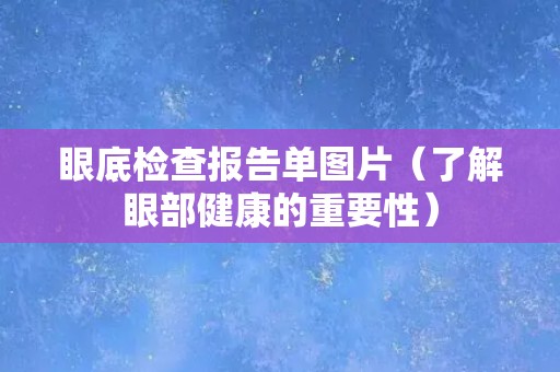 眼底检查报告单图片（了解眼部健康的重要性）