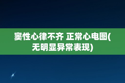窦性心律不齐 正常心电图(无明显异常表现)