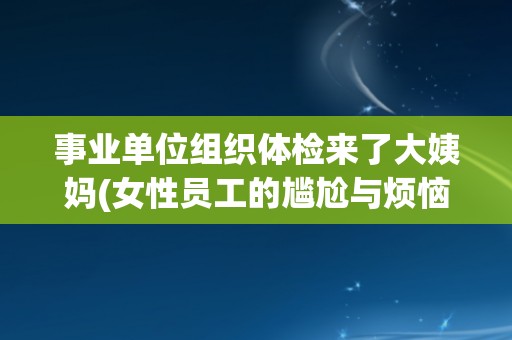事业单位组织体检来了大姨妈(女性员工的尴尬与烦恼)