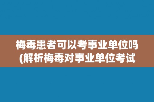 梅毒患者可以考事业单位吗(解析梅毒对事业单位考试的影响)