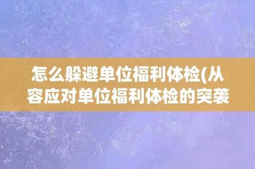 怎么躲避单位福利体检(从容应对单位福利体检的突袭)