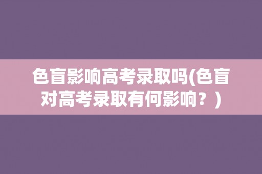 色盲影响高考录取吗(色盲对高考录取有何影响？)
