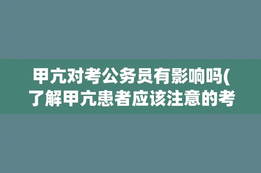 甲亢对考公务员有影响吗(了解甲亢患者应该注意的考试事项)