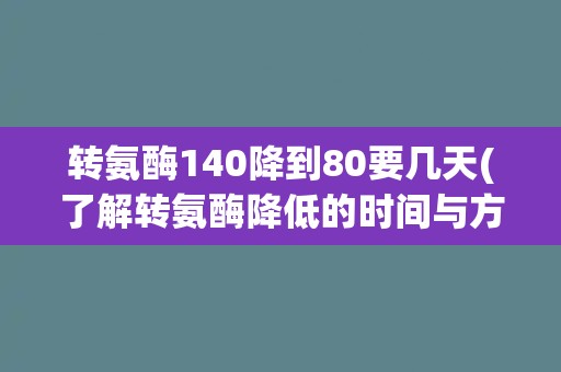 转氨酶140降到80要几天(了解转氨酶降低的时间与方法)