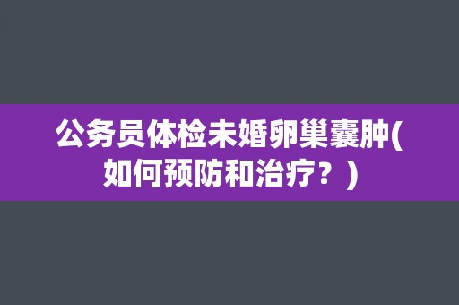 公务员体检未婚卵巢囊肿(如何预防和治疗？)