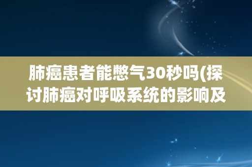 肺癌患者能憋气30秒吗(探讨肺癌对呼吸系统的影响及其憋气能力的变化)