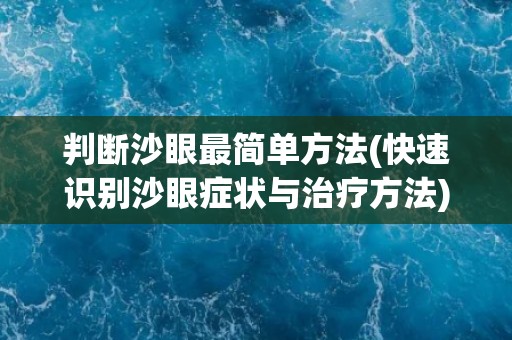 判断沙眼最简单方法(快速识别沙眼症状与治疗方法)