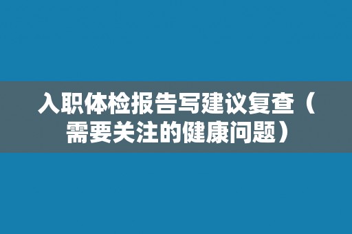 入职体检报告写建议复查（需要关注的健康问题）