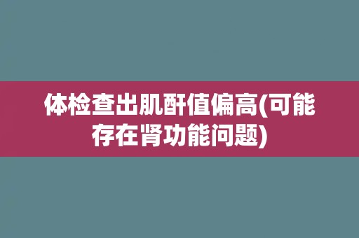 体检查出肌酐值偏高(可能存在肾功能问题)