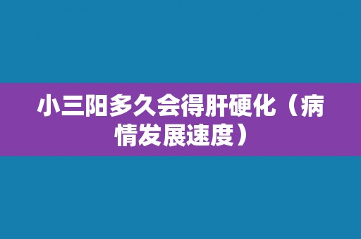 小三阳多久会得肝硬化（病情发展速度）
