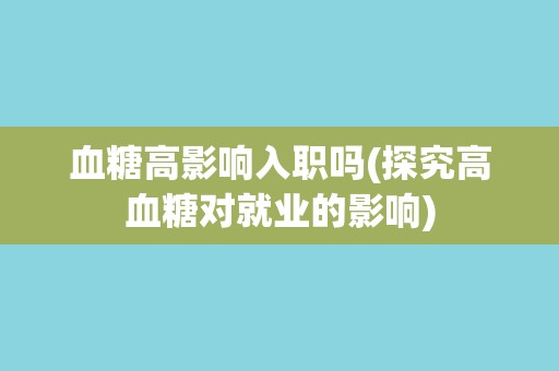 血糖高影响入职吗(探究高血糖对就业的影响)