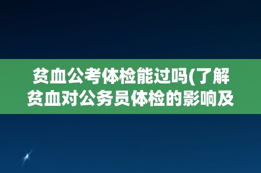贫血公考体检能过吗(了解贫血对公务员体检的影响及应对方法)