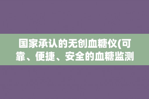 国家承认的无创血糖仪(可靠、便捷、安全的血糖监测新选择) 国家承认的无创血糖仪(可靠、便捷、安全的血糖监测新选择)