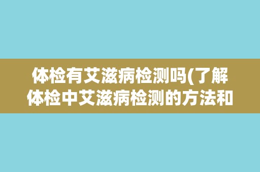 体检有艾滋病检测吗(了解体检中艾滋病检测的方法和注意事项)