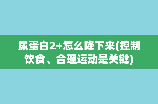 尿蛋白2+怎么降下来(控制饮食、合理运动是关键)