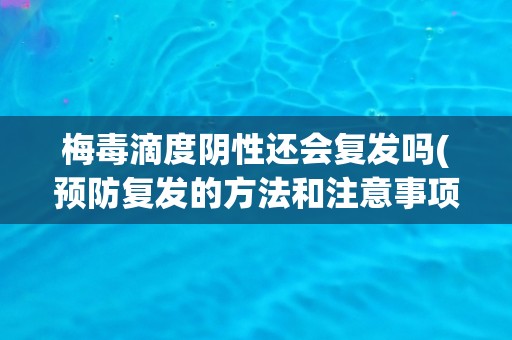 梅毒滴度阴性还会复发吗(预防复发的方法和注意事项) 梅毒滴度阴性还会复发吗(预防复发的方法和注意事项)