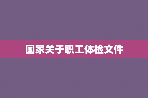 国家关于职工体检文件 国家关于职工体检文件