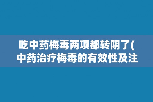 吃中药梅毒两项都转阴了(中药治疗梅毒的有效性及注意事项)